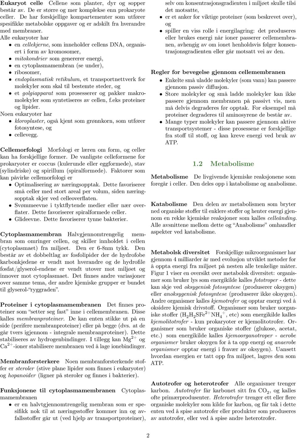 Alle eukaryoter har en cellekjerne, som inneholder cellens DNA, organisert i form av kromosomer, mitokondrier som genererer energi, en cytoplasmamembran (se under), ribosomer, endoplasmatisk