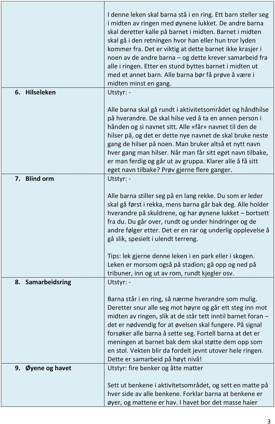 Etter en stund byttes barnet i midten ut med et annet barn. Alle barna bør få prøve å være i midten minst en gang. 6.