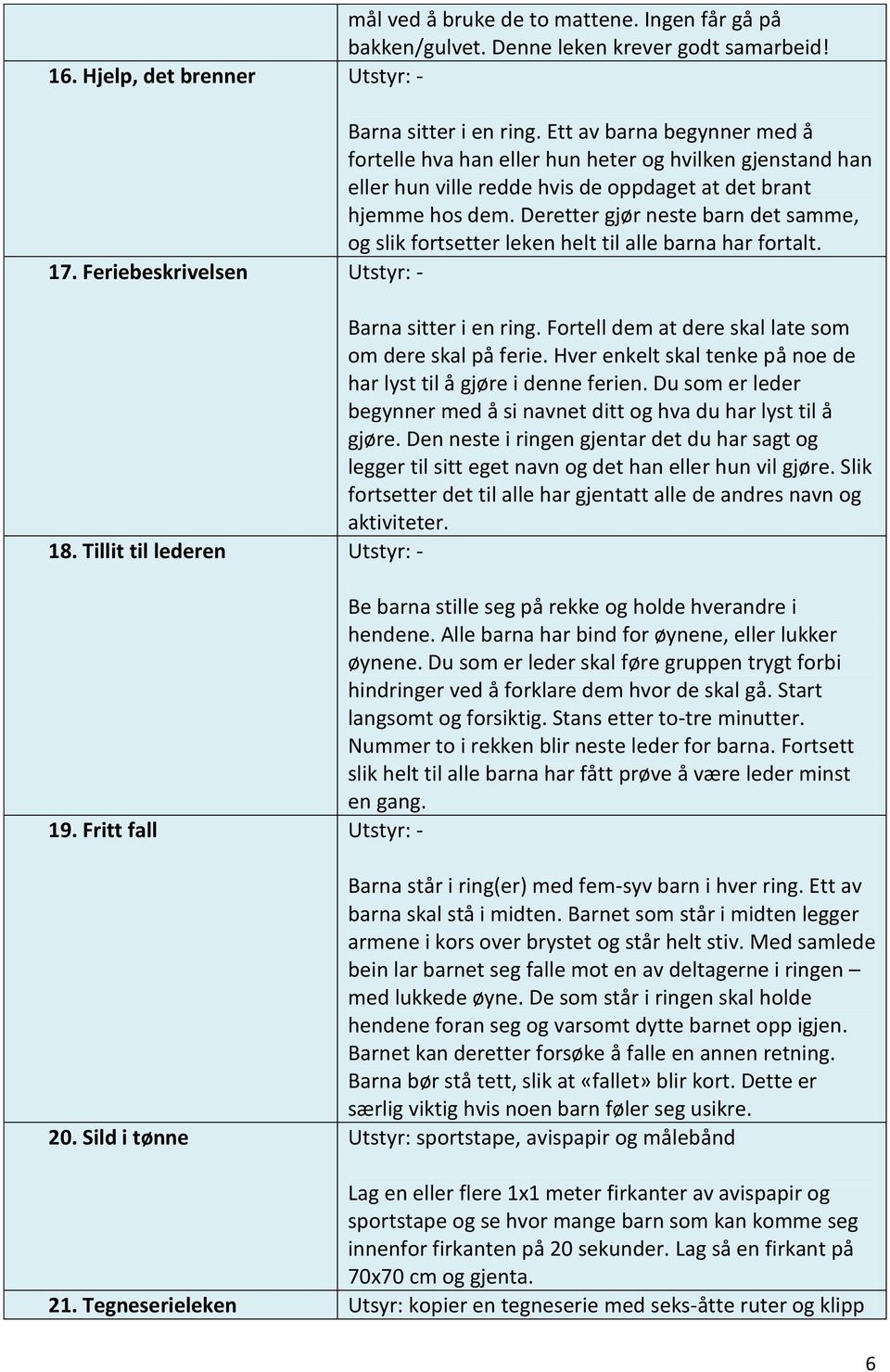 Deretter gjør neste barn det samme, og slik fortsetter leken helt til alle barna har fortalt. 17. Feriebeskrivelsen Utstyr: - Barna sitter i en ring.