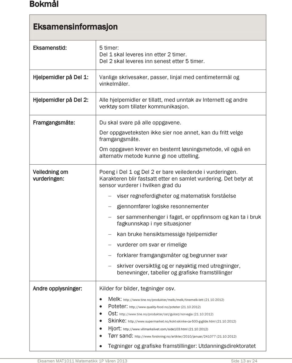 Alle hjelpemidler er tillatt, med unntak av Internett og andre verktøy som tillater kommunikasjon. Du skal svare på alle oppgavene.