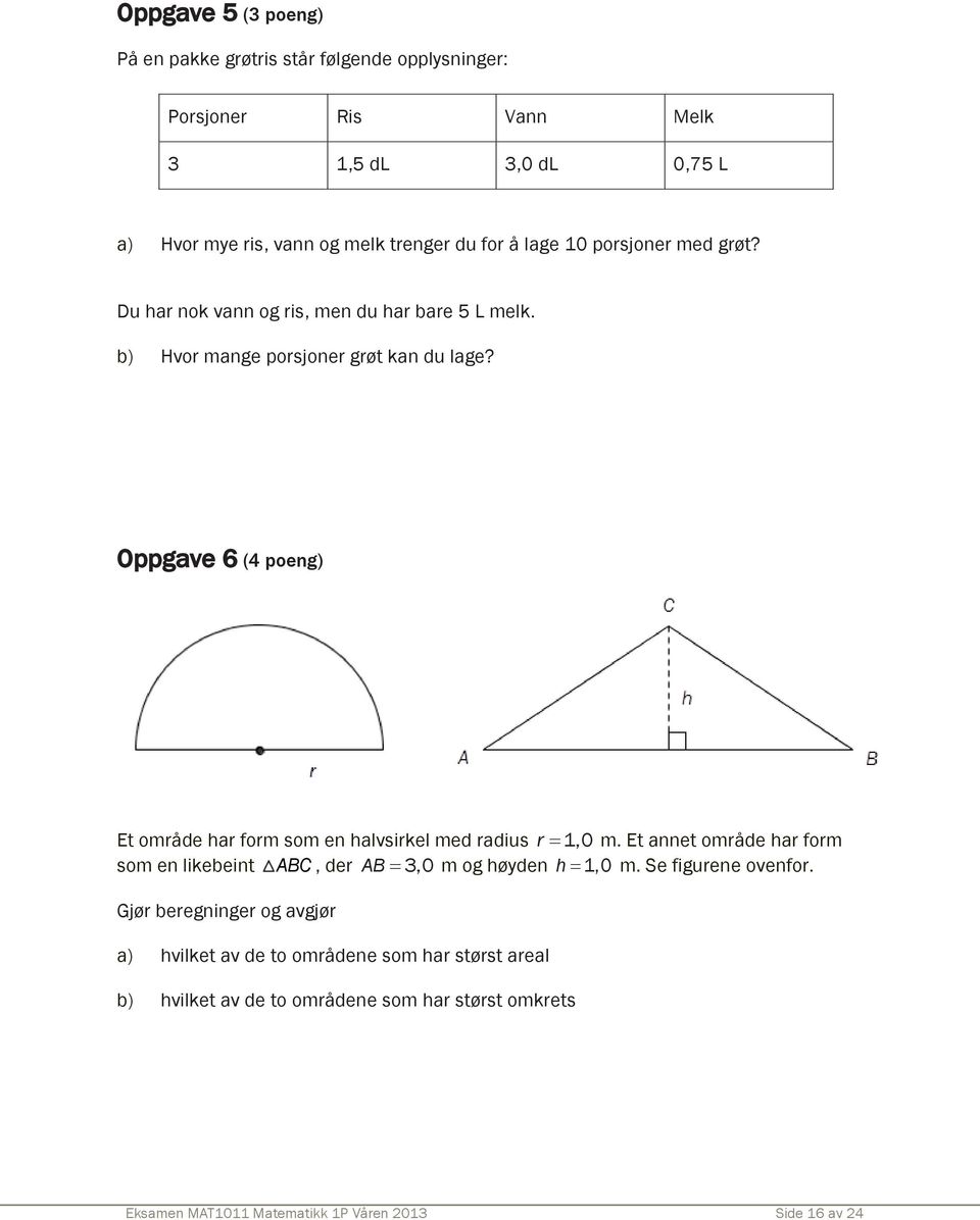 Oppgave 6 (4 poeng) Et område har form som en halvsirkel med radius r 1,0 m. Et annet område har form som en likebeint ABC, der AB 3,0 m og høyden h 1,0 m.