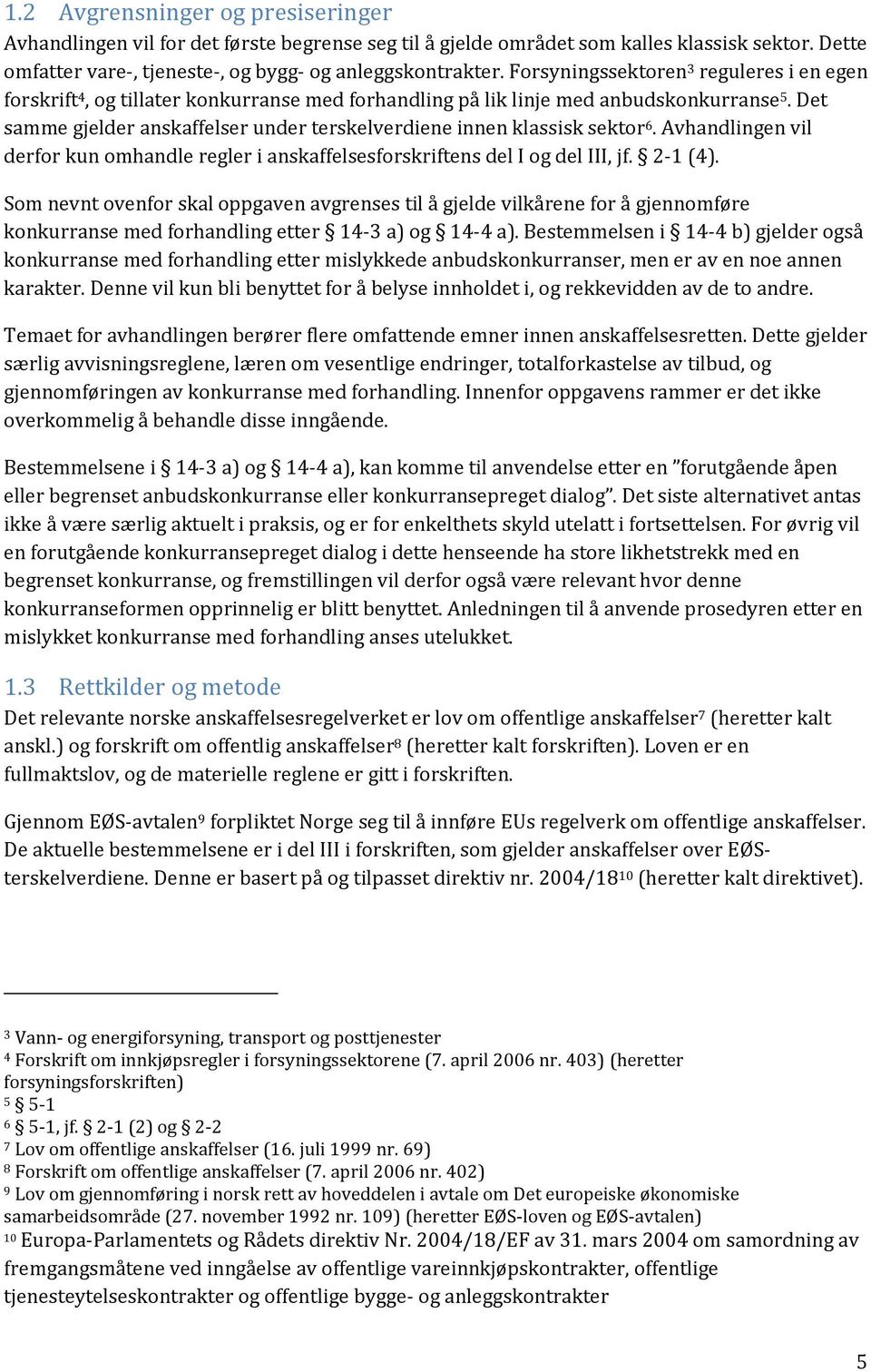 Det samme gjelder anskaffelser under terskelverdiene innen klassisk sektor 6. Avhandlingen vil derfor kun omhandle regler i anskaffelsesforskriftens del I og del III, jf. 2-1 (4).