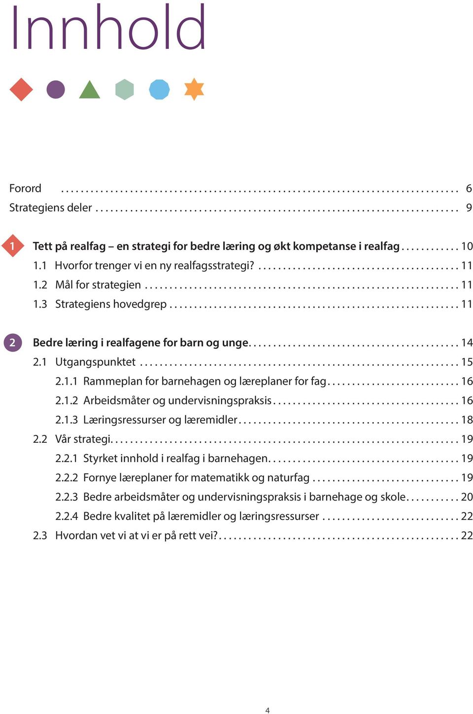 1.2 Arbeidsmåter og undervisningspraksis...16 2.1.3 Læringsressurser og læremidler...18 2.2 Vår strategi...19 2.2.1 Styrket innhold i realfag i barnehagen...19 2.2.2 Fornye læreplaner for matematikk og naturfag.