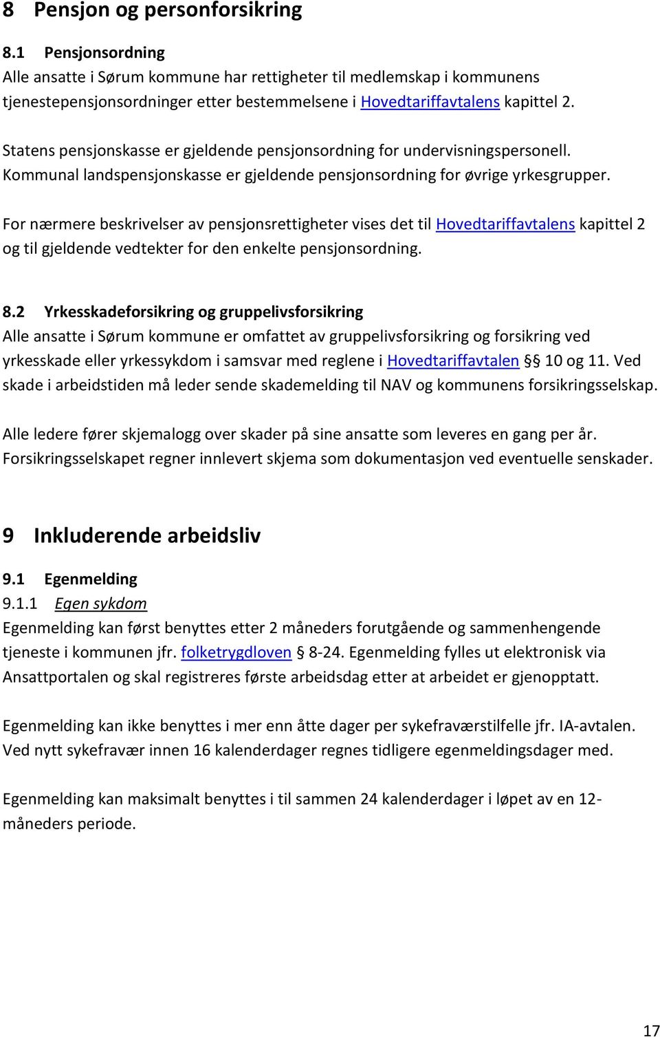 Statens pensjonskasse er gjeldende pensjonsordning for undervisningspersonell. Kommunal landspensjonskasse er gjeldende pensjonsordning for øvrige yrkesgrupper.