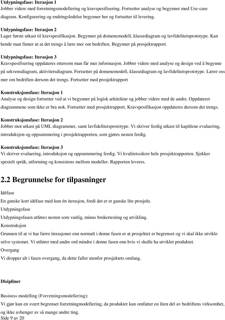 Begynner på domenemodell, klassediagram og lavfidelitetsprototype. Kan hende man finner ut at det trengs å lære mer om bedriften. Begynner på prosjektrapport.