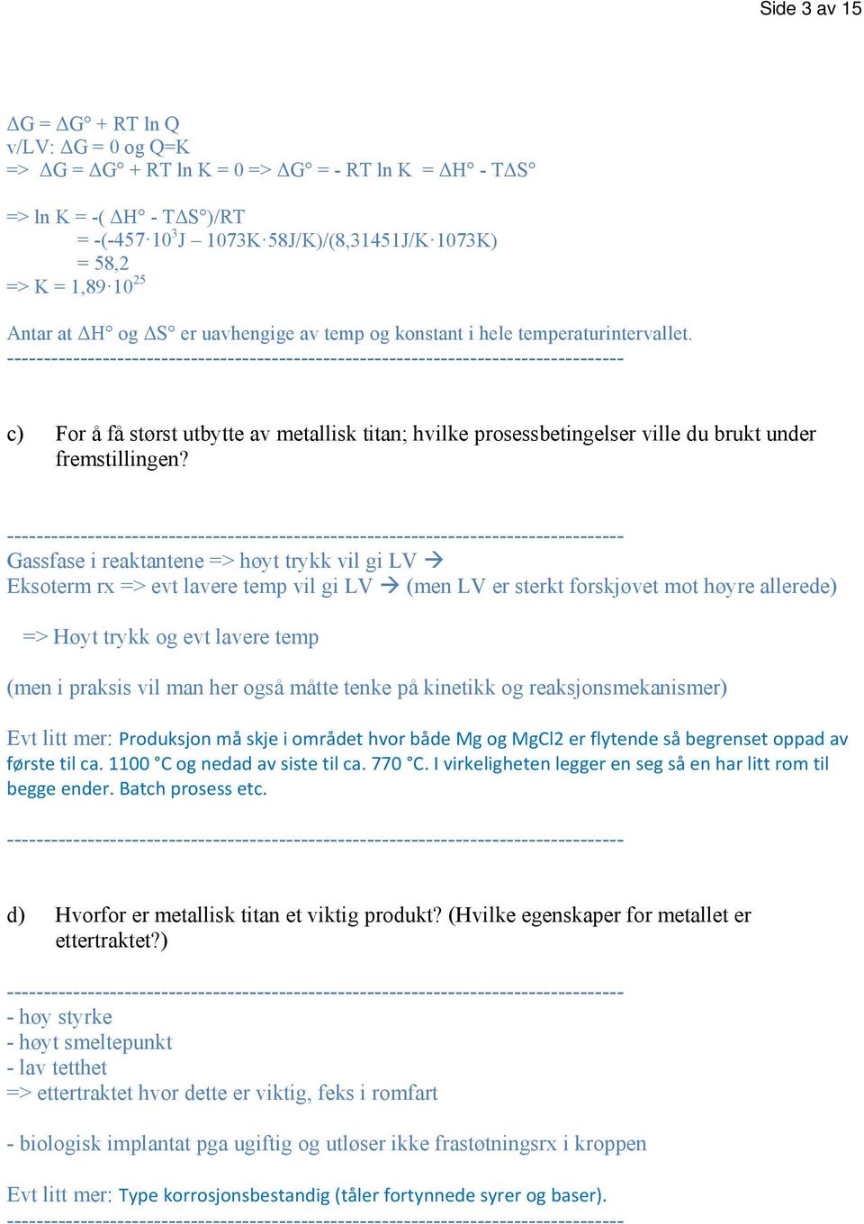 Gassfase i reaktantene => høyt trykk vil gi LV Eksoterm rx => evt lavere temp vil gi LV (men LV er sterkt forskjøvet mot høyre allerede) => Høyt trykk og evt lavere temp (men i praksis vil man her