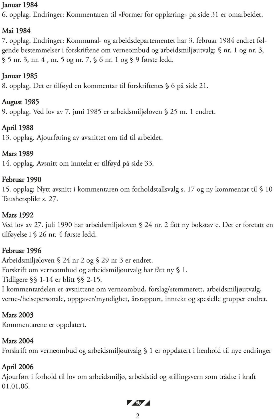 Det er tilføyd en kommentar til forskriftenes 6 på side 21. August 1985 9. opplag. Ved lov av 7. juni 1985 er arbeidsmiljøloven 25 nr. 1 endret. April 1988 13. opplag. Ajourføring av avsnittet om tid til arbeidet.