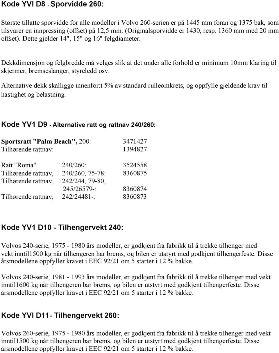 Dekkdimensjon og felgbredde må velges slik at det under alle forhold er minimum 10mm klaring til skjermer, bremseslanger, styreledd osv.