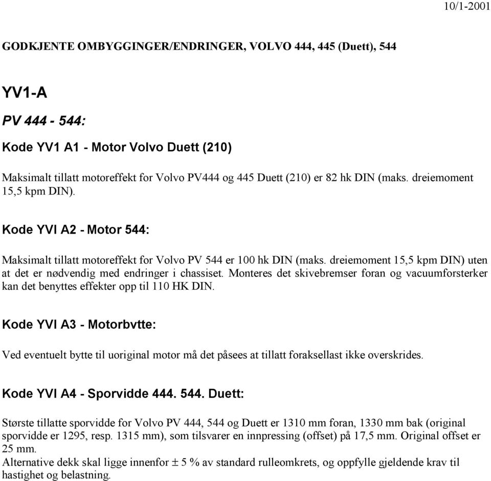 dreiemoment 15,5 kpm DIN) uten at det er nødvendig med endringer i chassiset. Monteres det skivebremser foran og vacuumforsterker kan det benyttes effekter opp til 110 HK DIN.