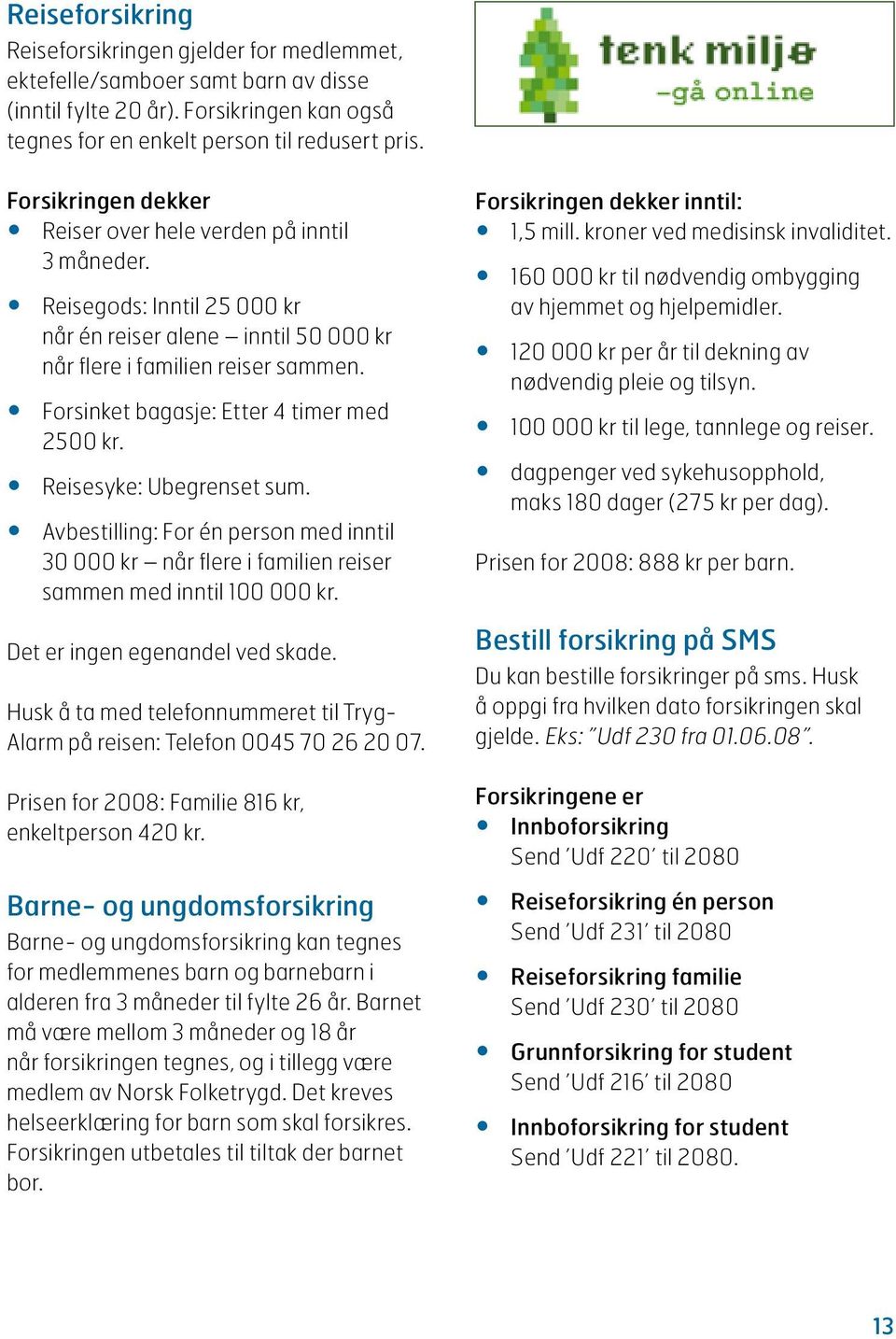 Forsinket bagasje: Etter 4 timer med 2500 kr. Reisesyke: Ubegrenset sum. Avbestilling: For én person med inntil 30 000 kr når flere i familien reiser sammen med inntil 100 000 kr.