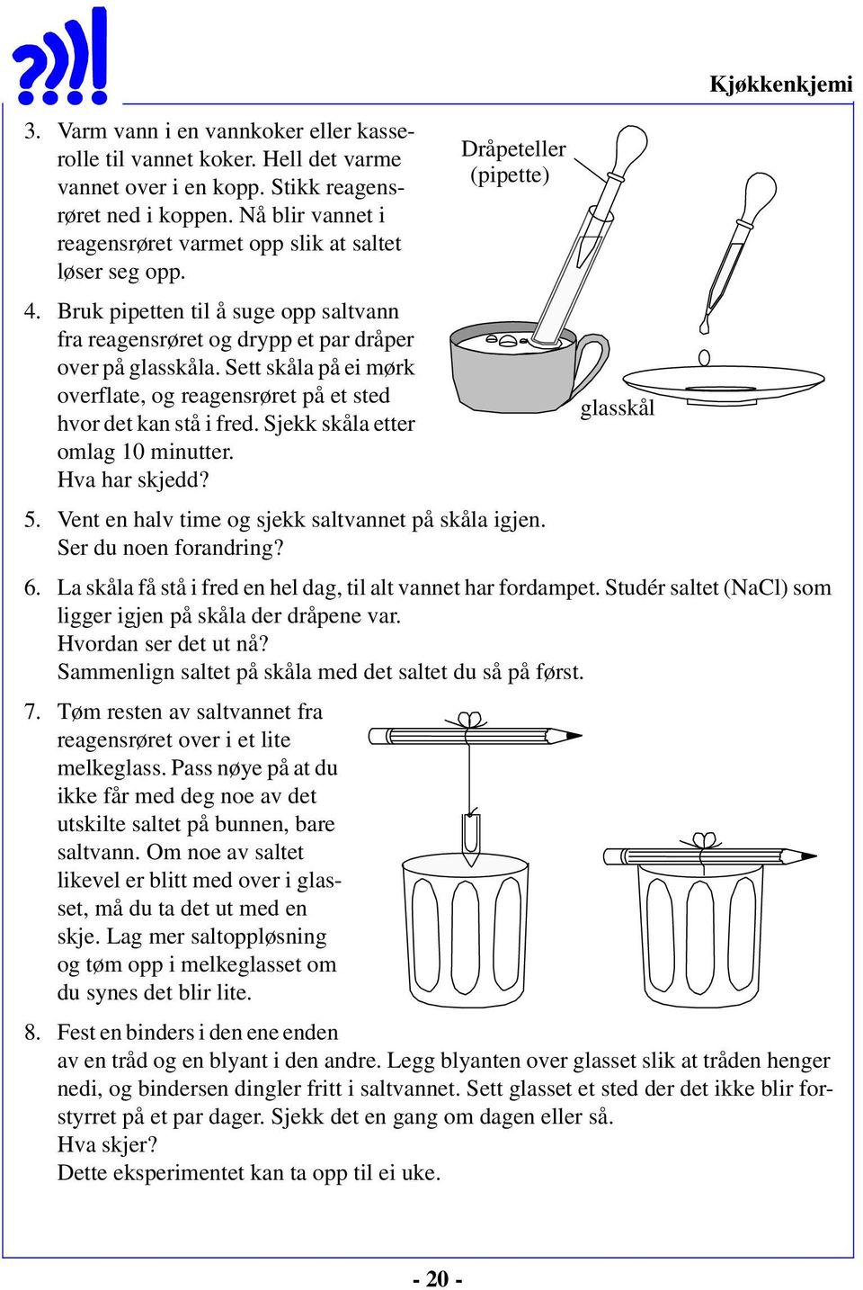 Sett skåla på ei mørk overflate, og reagensrøret på et sted glasskål hvor det kan stå i fred. Sjekk skåla etter omlag 10 minutter. Hva har skjedd? 5.