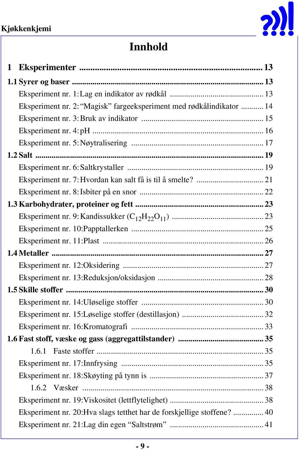 ... 21 Eksperiment nr. 8:Isbiter på en snor... 22 1.3 Karbohydrater, proteiner og fett... 23 Eksperiment nr. 9:Kandissukker (C 12 H 22 O 11 )... 23 Eksperiment nr. 10:Papptallerken... 25 Eksperiment nr.