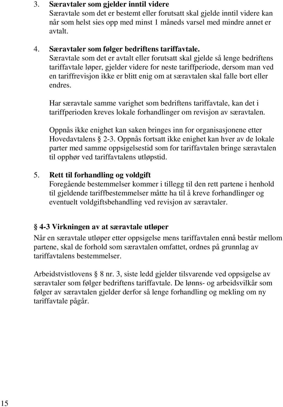 Særavtale som det er avtalt eller forutsatt skal gjelde så lenge bedriftens tariffavtale løper, gjelder videre for neste tariffperiode, dersom man ved en tariffrevisjon ikke er blitt enig om at