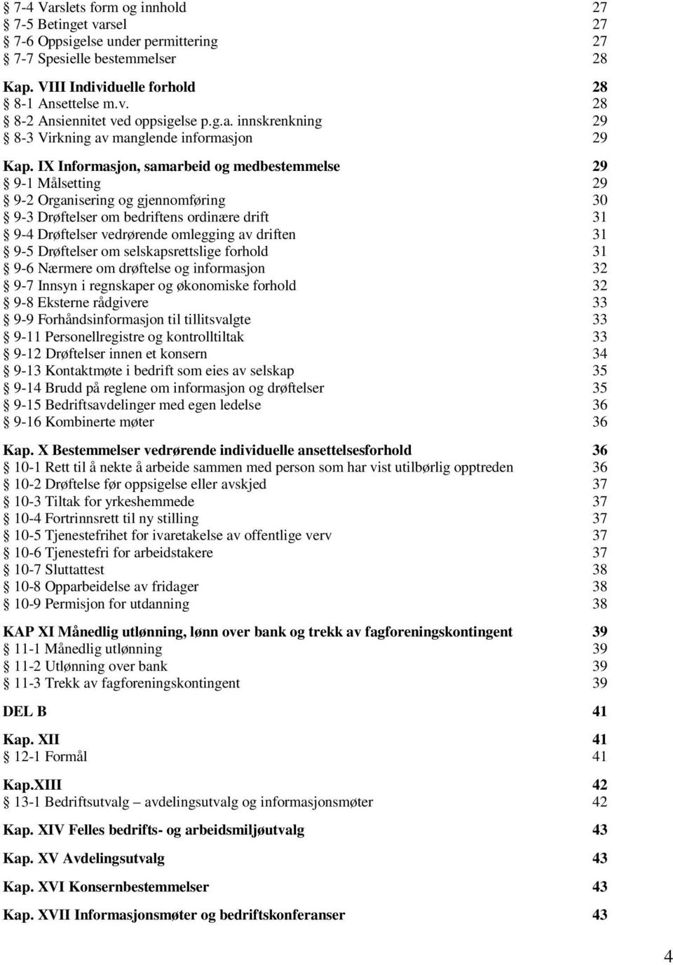 IX Informasjon, samarbeid og medbestemmelse 29 9-1 Målsetting 29 9-2 Organisering og gjennomføring 30 9-3 Drøftelser om bedriftens ordinære drift 31 9-4 Drøftelser vedrørende omlegging av driften 31