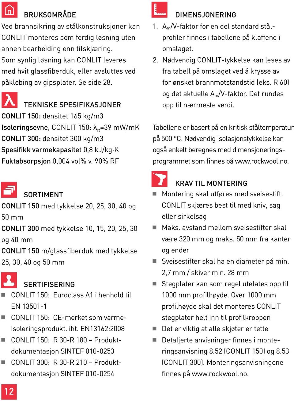 TEKNISKE SPESIFIKASJONER CONLIT 150: densitet 165 kg/m3 Isoleringsevne, CONLIT 150: λ D =39 mw/mk CONLIT 300: densitet 300 kg/m3 Spesifikk varmekapasitet 0,8 kj/kg K Fuktabsorpsjon 0,004 vol% v.