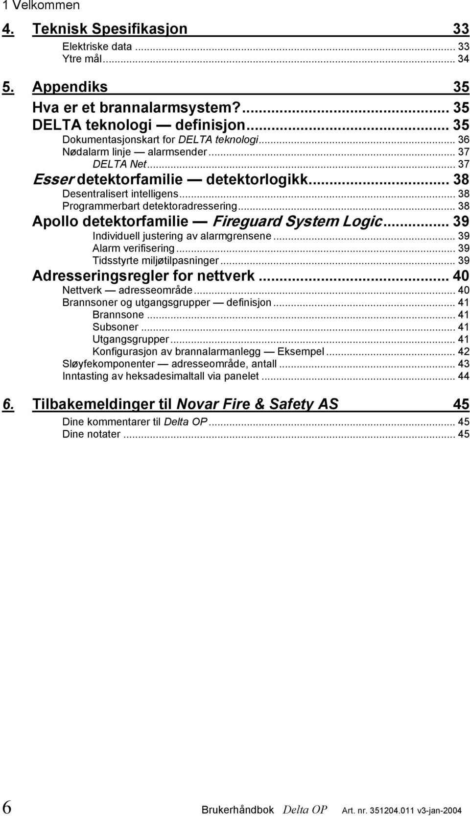 .. 38 Apollo detektorfamilie Fireguard System Logic... 39 Individuell justering av alarmgrensene... 39 Alarm verifisering... 39 Tidsstyrte miljøtilpasninger... 39 Adresseringsregler for nettverk.