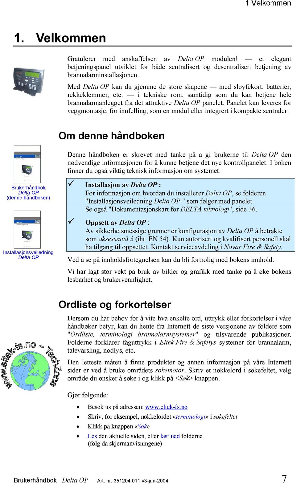 Panelet kan leveres for veggmontasje, for innfelling, som en modul eller integrert i kompakte sentraler.