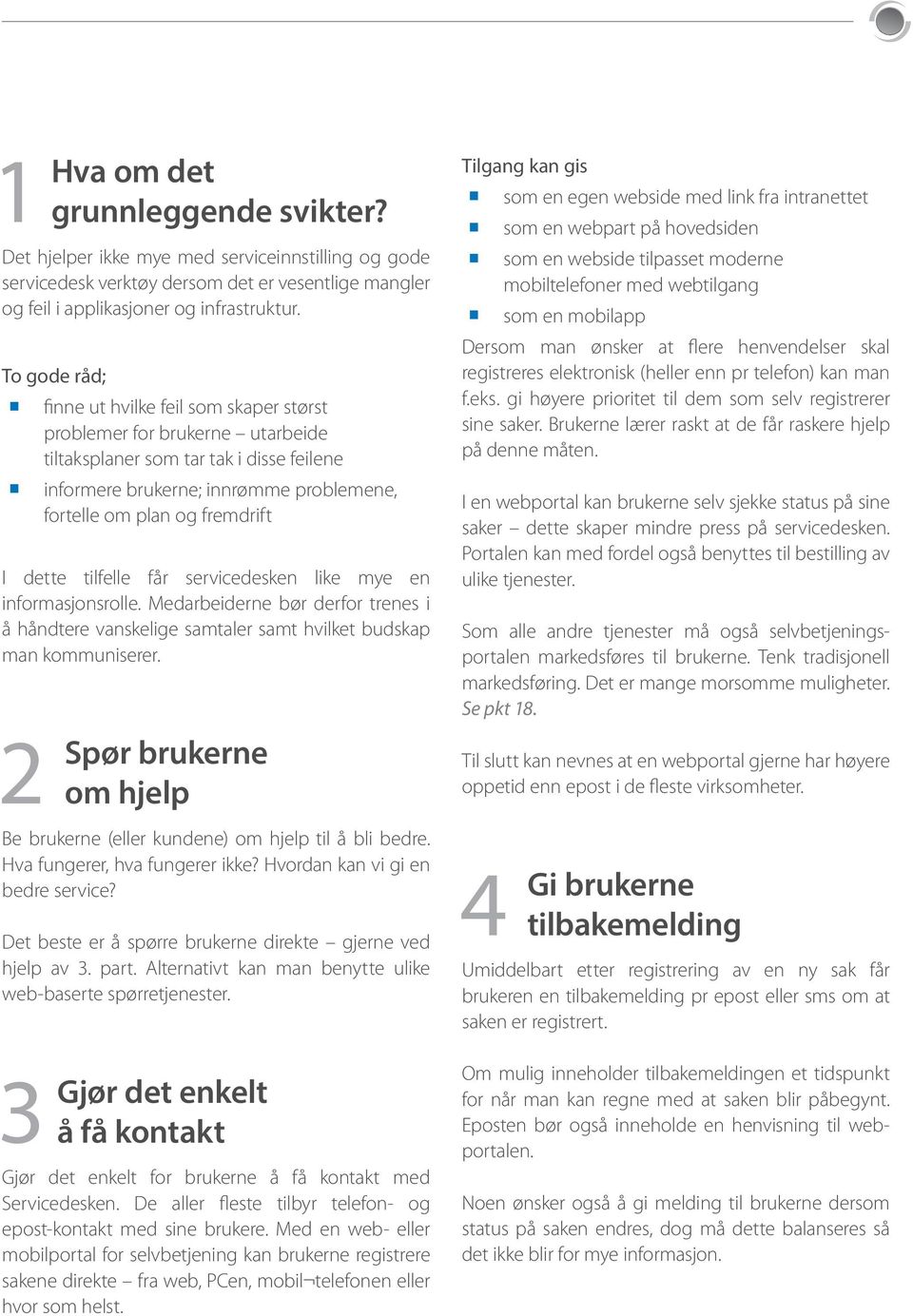 dette tilfelle får servicedesken like mye en informasjonsrolle. Medarbeiderne bør derfor trenes i å håndtere vanskelige samtaler samt hvilket budskap man kommuniserer.