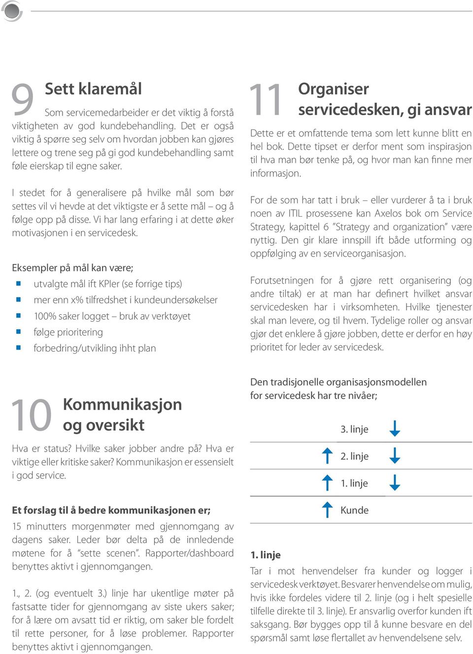 I stedet for å generalisere på hvilke mål som bør settes vil vi hevde at det viktigste er å sette mål og å følge opp på disse. Vi har lang erfaring i at dette øker motivasjonen i en servicedesk.