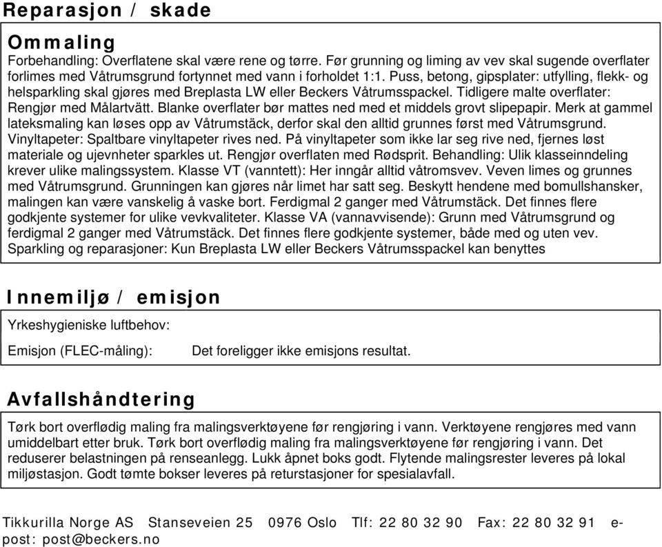 Blanke overflater bør mattes ned med et middels grovt slipepapir. Merk at gammel lateksmaling kan løses opp av Våtrumstäck, derfor skal den alltid grunnes først med Våtrumsgrund.