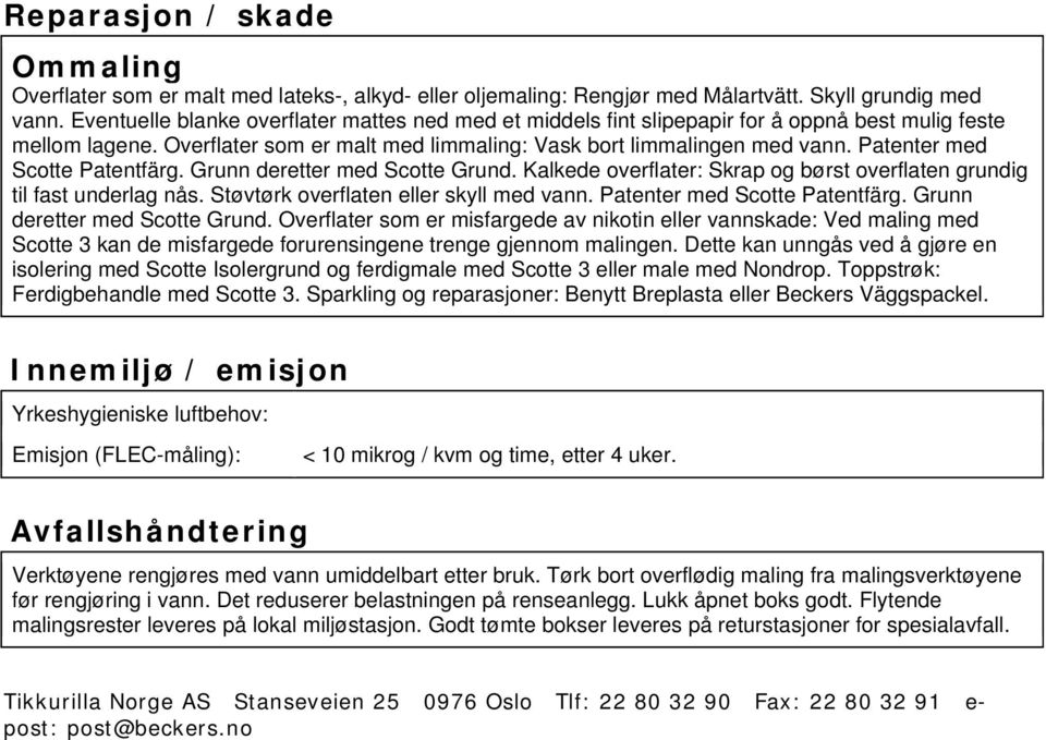 Patenter med Scotte Patentfärg. Grunn deretter med Scotte Grund. Kalkede overflater: Skrap og børst overflaten grundig til fast underlag nås. Støvtørk overflaten eller skyll med vann.