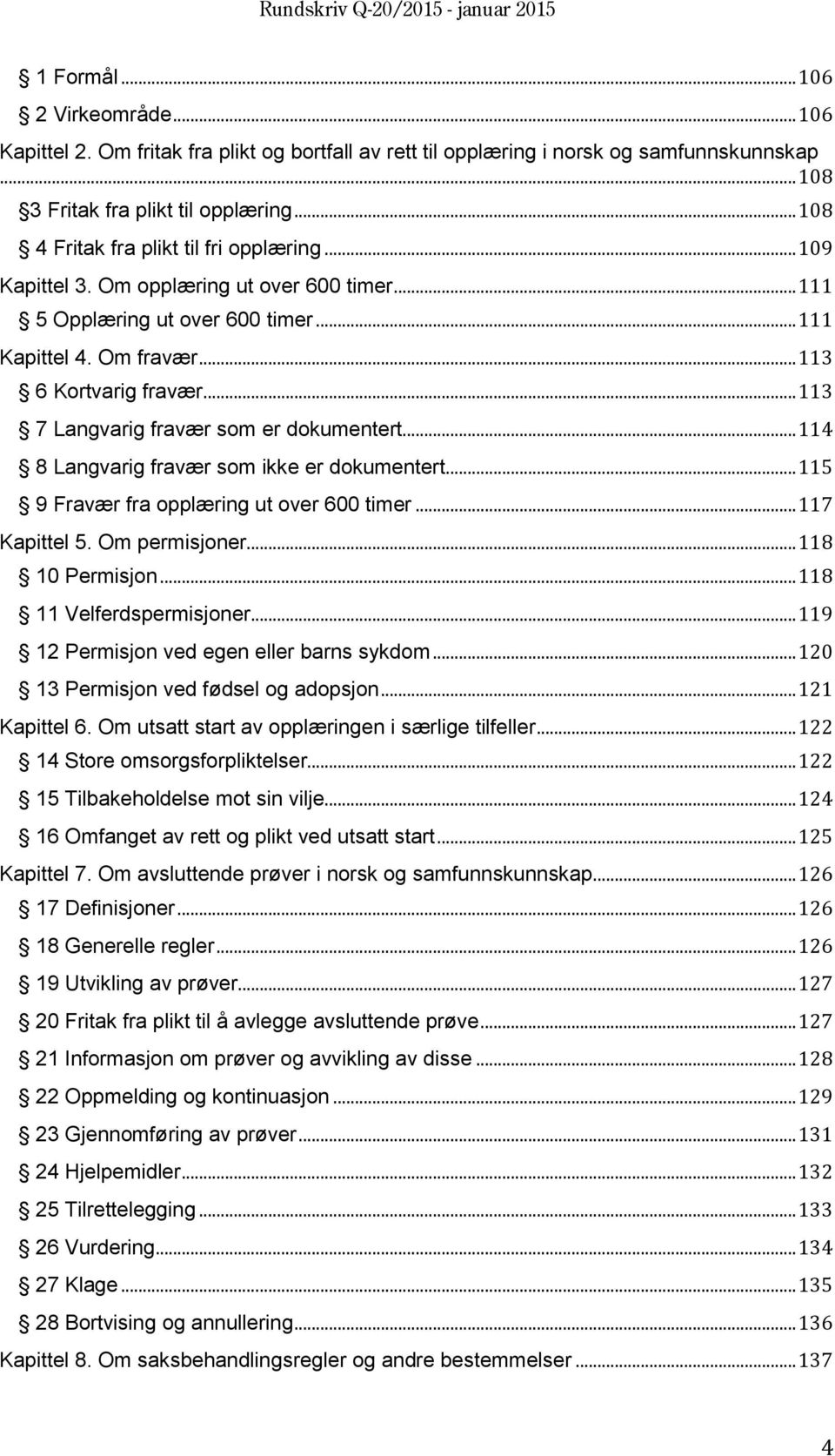 .. 113 7 Langvarig fravær som er dokumentert... 114 8 Langvarig fravær som ikke er dokumentert... 115 9 Fravær fra opplæring ut over 600 timer... 117 Kapittel 5. Om permisjoner... 118 10 Permisjon.