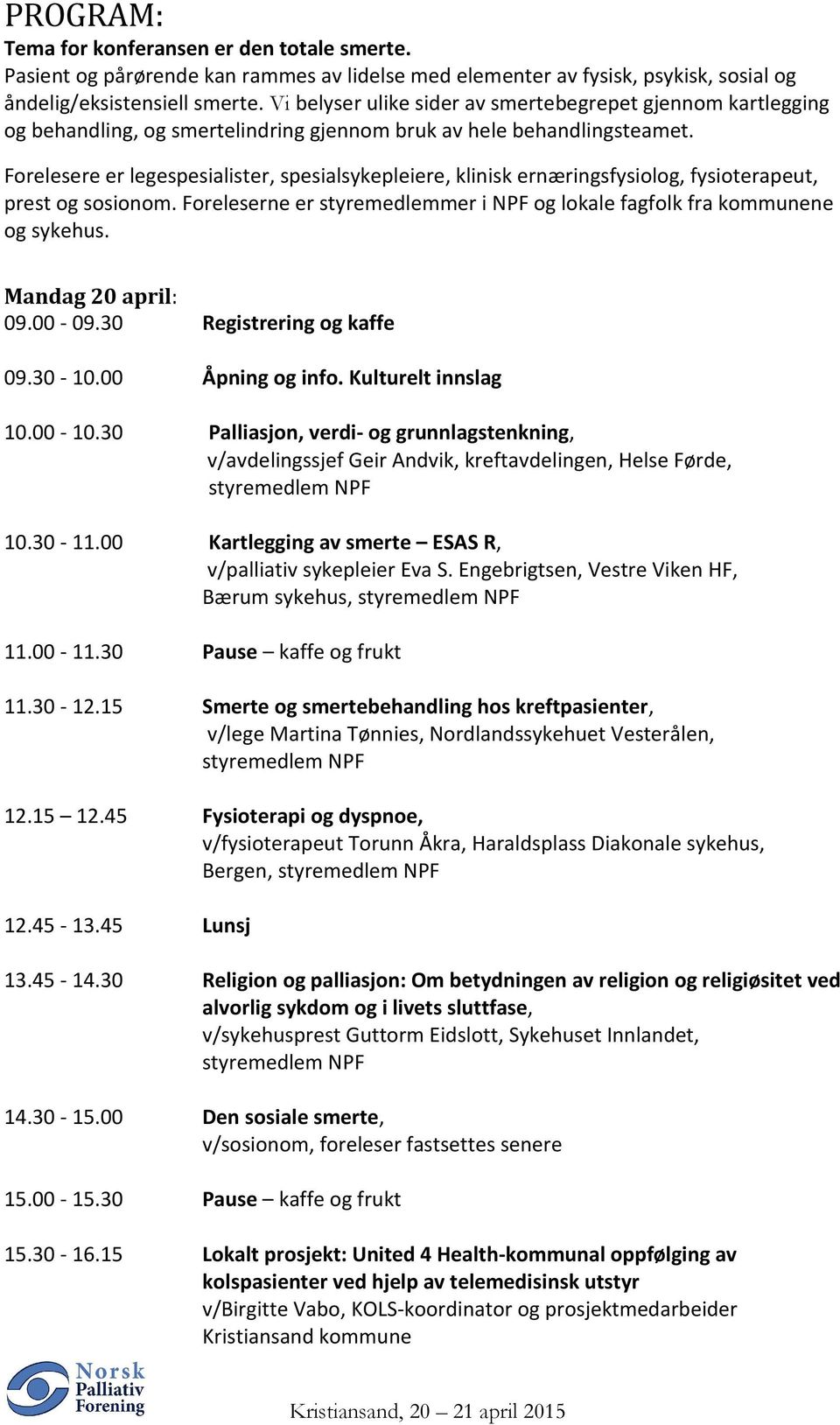 Forelesere er legespesialister, spesialsykepleiere, klinisk ernæringsfysiolog, fysioterapeut, prest og sosionom. Foreleserne er styremedlemmer i NPF og lokale fagfolk fra kommunene og sykehus.