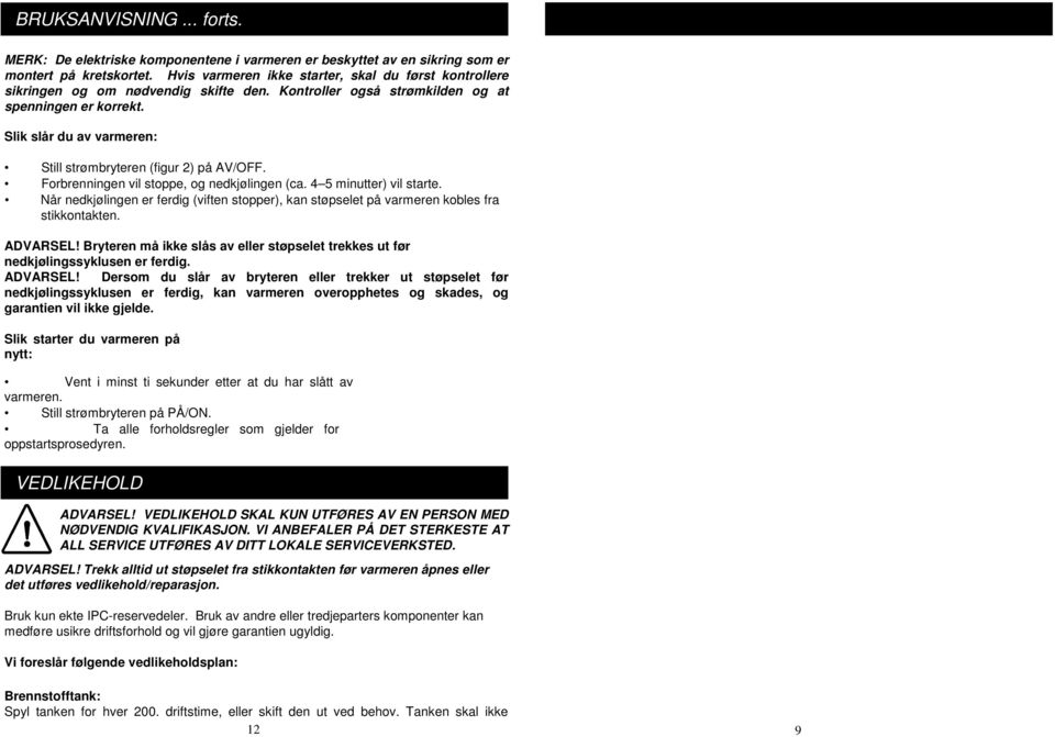 Slik slår du av varmeren: Still strømbryteren (figur 2) på AV/OFF. Forbrenningen vil stoppe, og nedkjølingen (ca. 4 5 minutter) vil starte.