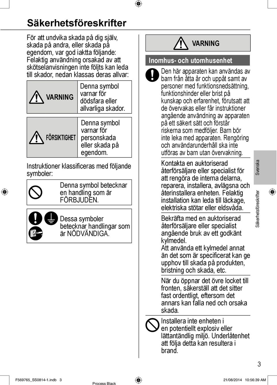 Instruktioner klassificeras med följande symboler: Denna symbol betecknar en handling som är FÖRBJUDEN. Dessa symboler betecknar handlingar som är NÖDVÄNDIGA.