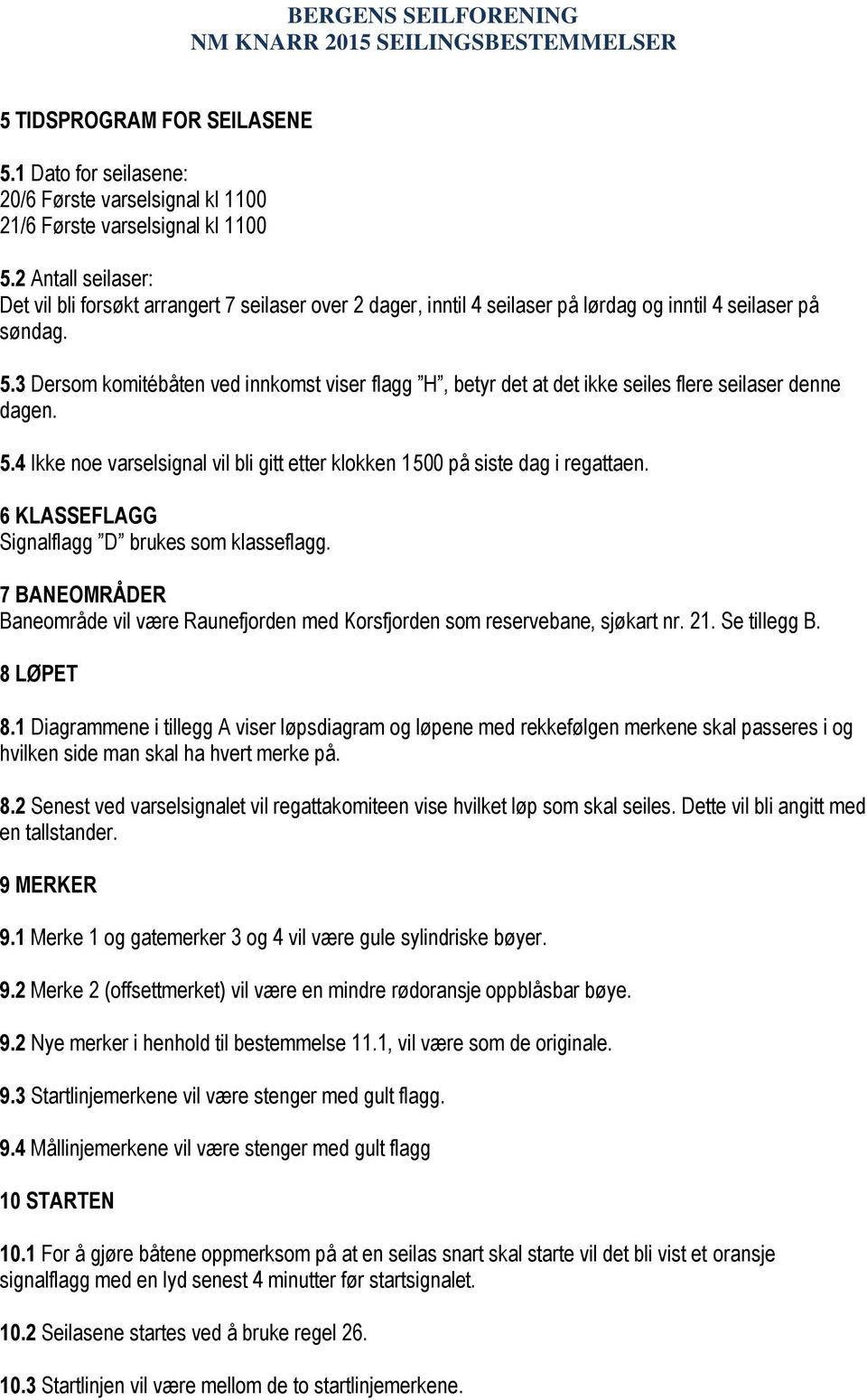 3 Dersom komitébåten ved innkomst viser flagg H, betyr det at det ikke seiles flere seilaser denne dagen. 5.4 Ikke noe varselsignal vil bli gitt etter klokken 1500 på siste dag i regattaen.