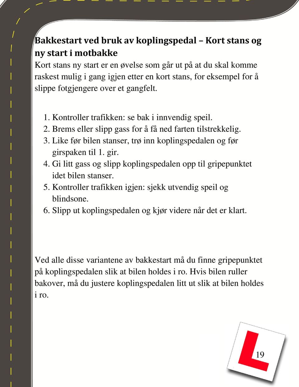 Like før bilen stanser, trø inn koplingspedalen og før girspaken til 1. gir. 4. Gi litt gass og slipp koplingspedalen opp til gripepunktet idet bilen stanser. 5.