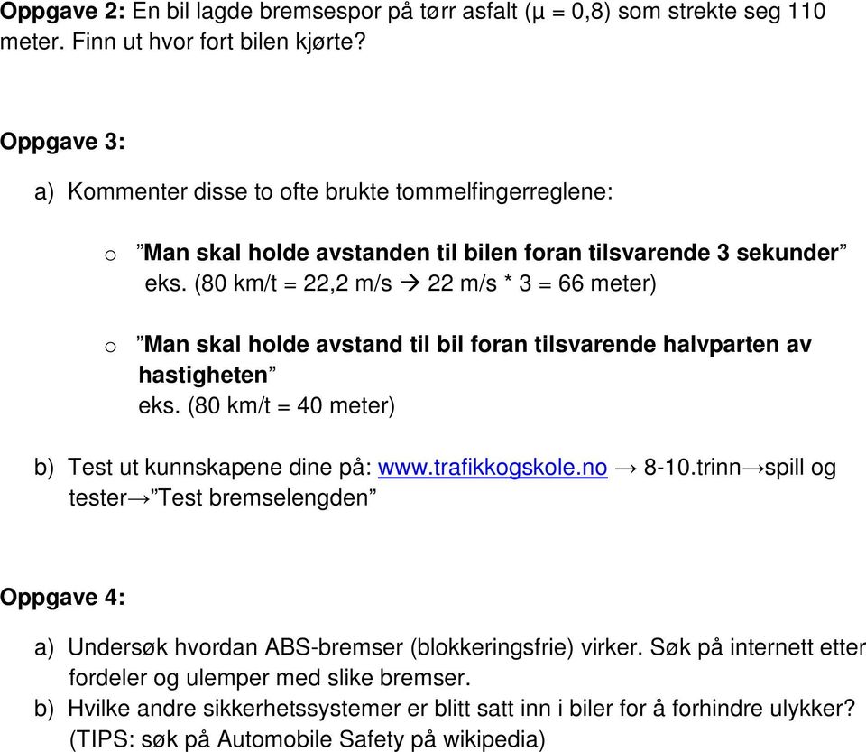 (80 km/t = 22,2 m/s 22 m/s * 3 = 66 meter) o Man skal holde avstand til bil foran tilsvarende halvparten av hastigheten eks. (80 km/t = 40 meter) b) Test ut kunnskapene dine på: www.