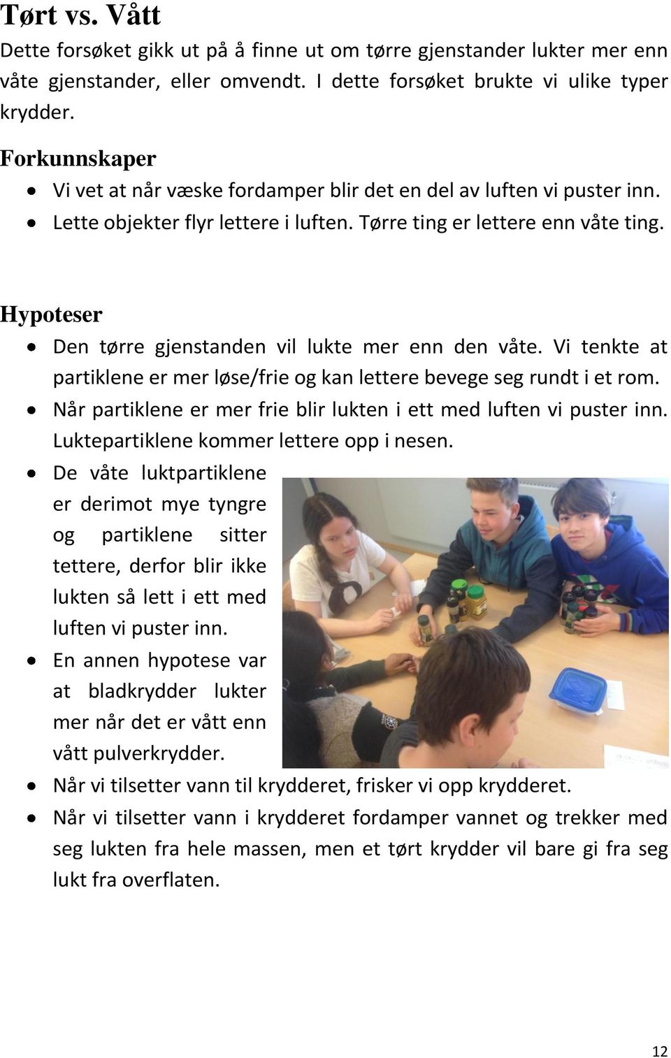 Hypoteser Den tørre gjenstanden vil lukte mer enn den våte. Vi tenkte at partiklene er mer løse/frie og kan lettere bevege seg rundt i et rom.