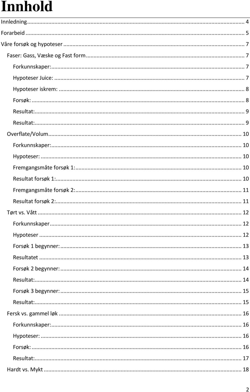 .. 10 Fremgangsmåte forsøk 2:... 11 Resultat forsøk 2:... 11 Tørt vs. Vått... 12 Forkunnskaper... 12 Hypoteser... 12 Forsøk 1 begynner:... 13 Resultatet.