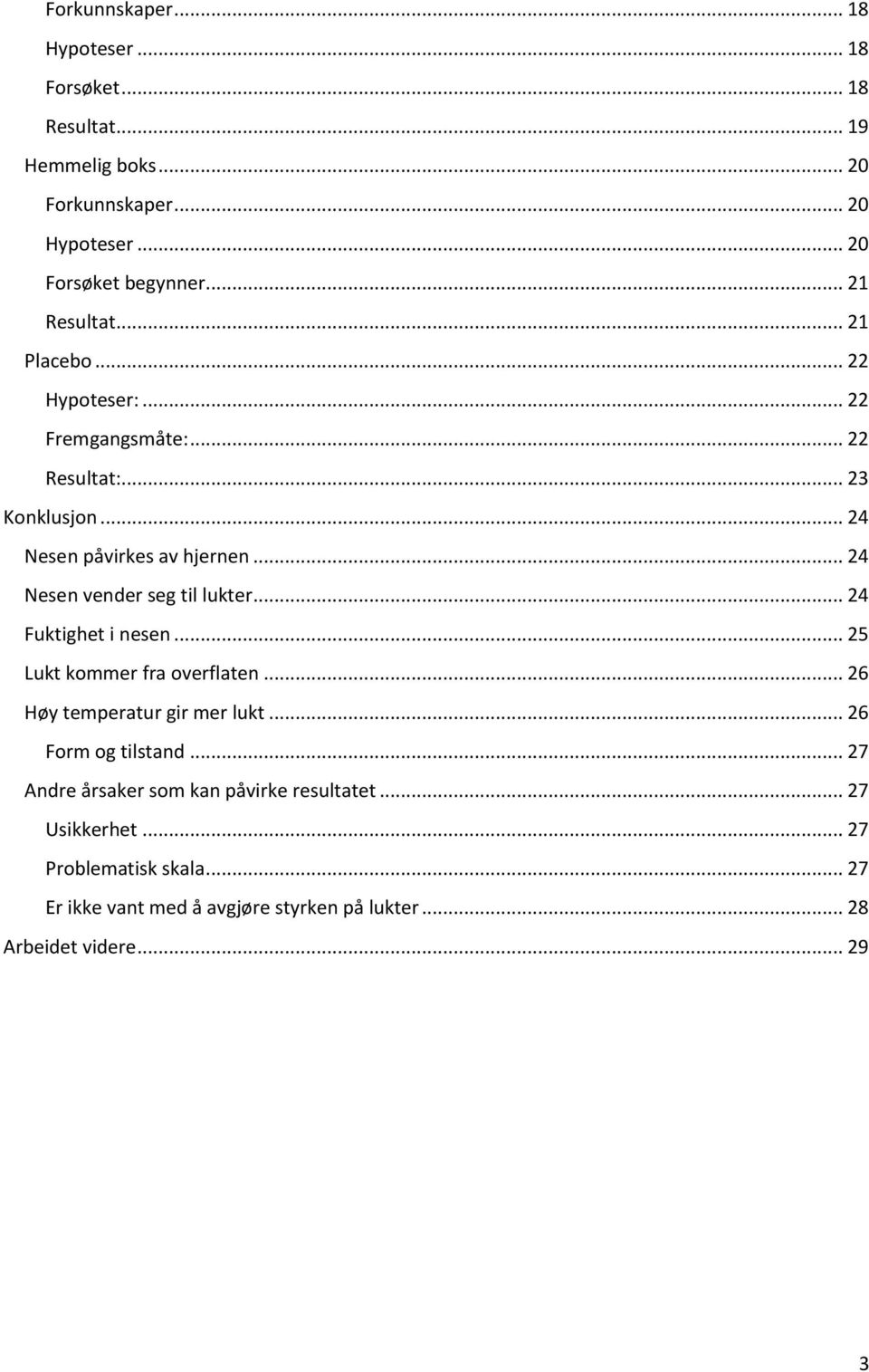 .. 24 Nesen vender seg til lukter... 24 Fuktighet i nesen... 25 Lukt kommer fra overflaten... 26 Høy temperatur gir mer lukt... 26 Form og tilstand.