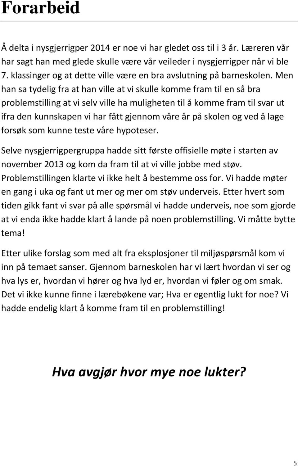 Men han sa tydelig fra at han ville at vi skulle komme fram til en så bra problemstilling at vi selv ville ha muligheten til å komme fram til svar ut ifra den kunnskapen vi har fått gjennom våre år