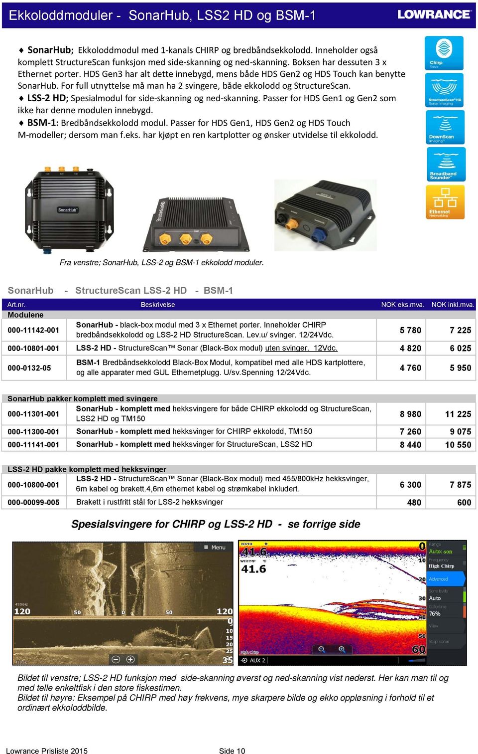 For full utnyttelse må man ha 2 svingere, både ekkolodd og StructureScan. LSS 2 HD; Spesialmodul for side skanning og ned skanning. Passer for HDS Gen1 og Gen2 som ikke har denne modulen innebygd.