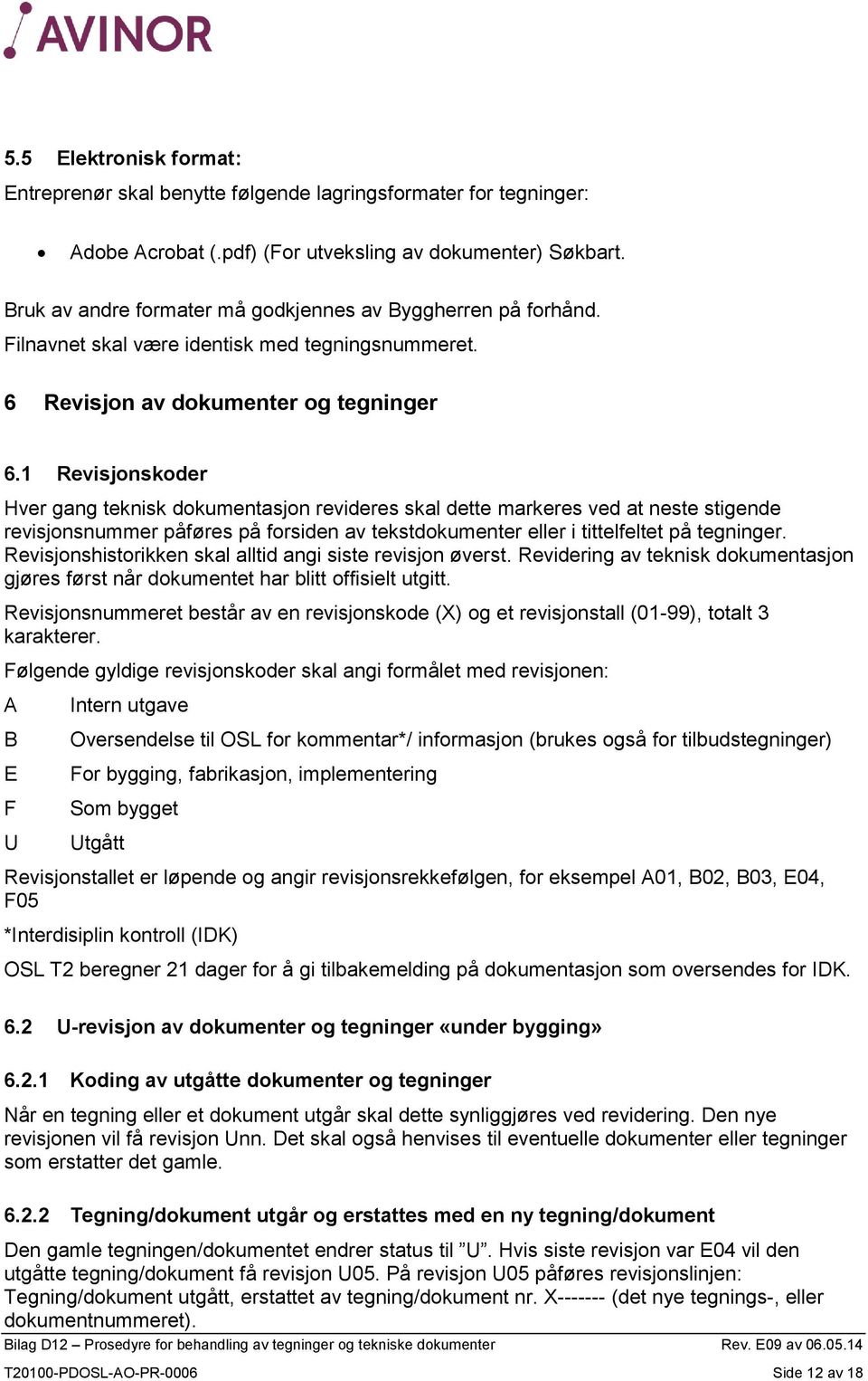 1 Revisjonskoder Hver gang teknisk dokumentasjon revideres skal dette markeres ved at neste stigende revisjonsnummer påføres på forsiden av tekstdokumenter eller i tittelfeltet på tegninger.