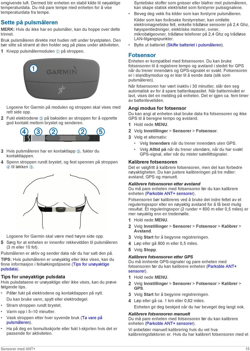 Den bør sitte så stramt at den holder seg på plass under aktiviteten. 1 Knepp pulsmålermodulen À på stroppen. Logoene for Garmin på modulen og stroppen skal vises med rett side opp.