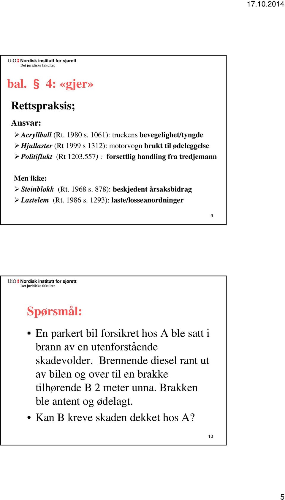 557) : forsettlig handling fra tredjemann Men ikke: Steinblokk (Rt. 1968 s. 878): beskjedent årsaksbidrag Lastelem (Rt. 1986 s.