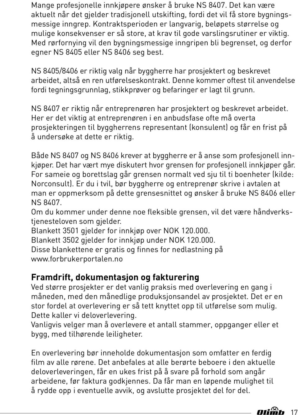 Med rørfornying vil den bygningsmessige inngripen bli begrenset, og derfor egner NS 8405 eller NS 8406 seg best.