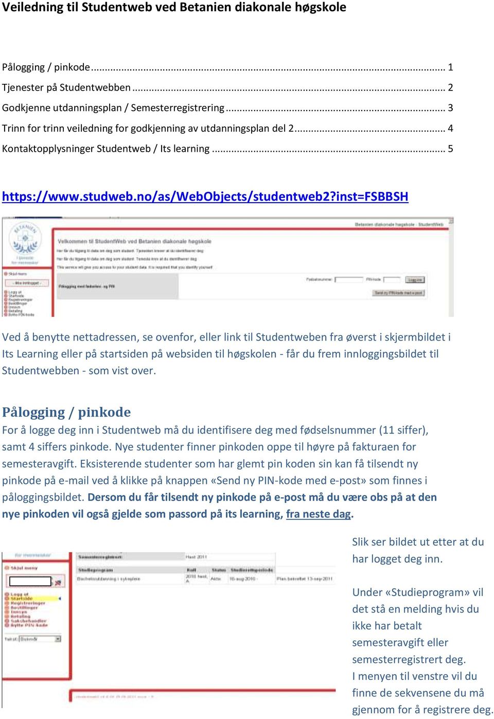 inst=fsbbsh Ved å benytte nettadressen, se ovenfor, eller link til Studentweben fra øverst i skjermbildet i Its Learning eller på startsiden på websiden til høgskolen - får du frem innloggingsbildet