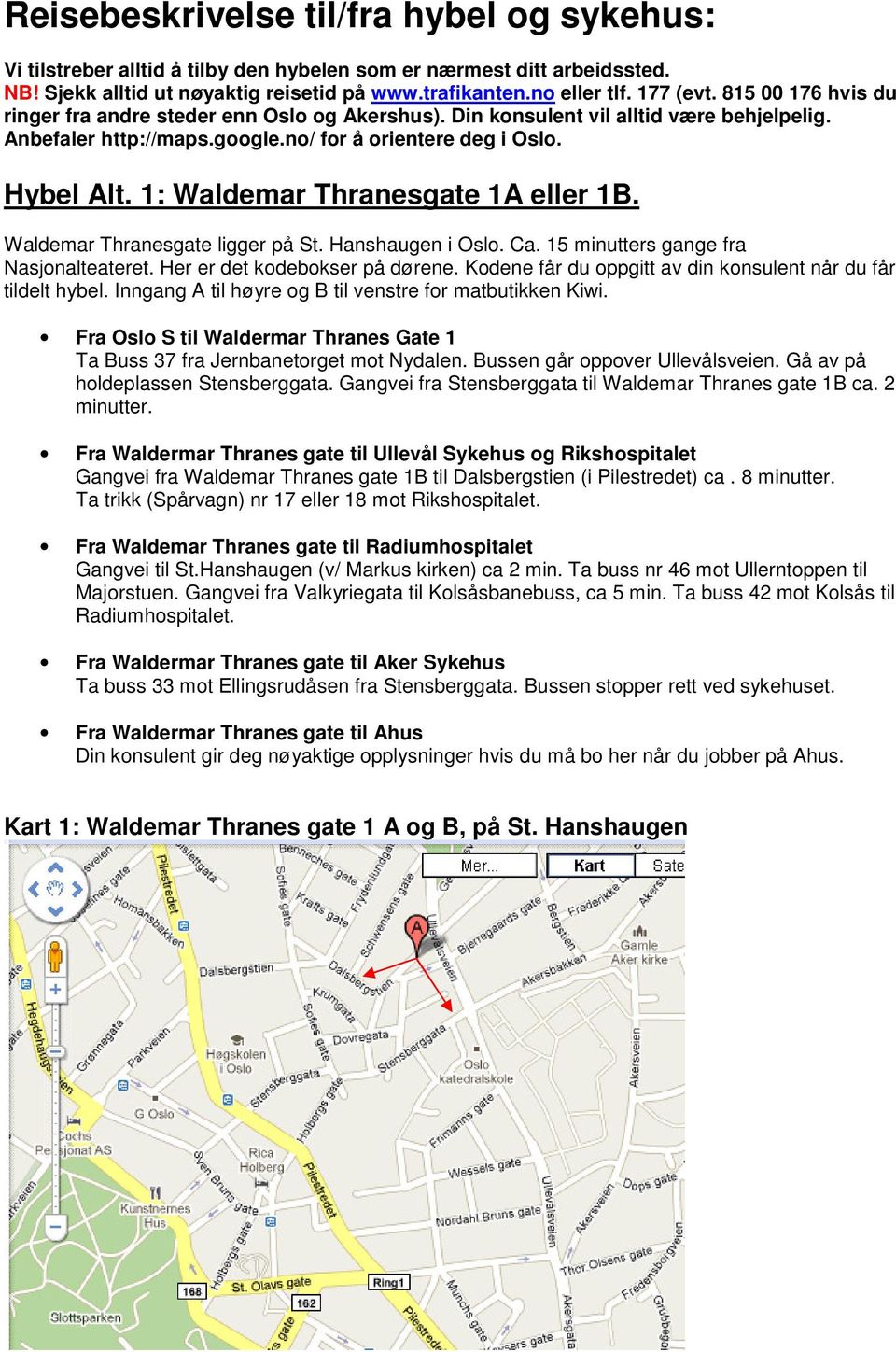 1: Waldemar Thranesgate 1A eller 1B. Waldemar Thranesgate ligger på St. Hanshaugen i Oslo. Ca. 15 minutters gange fra Nasjonalteateret. Her er det kodebokser på dørene.