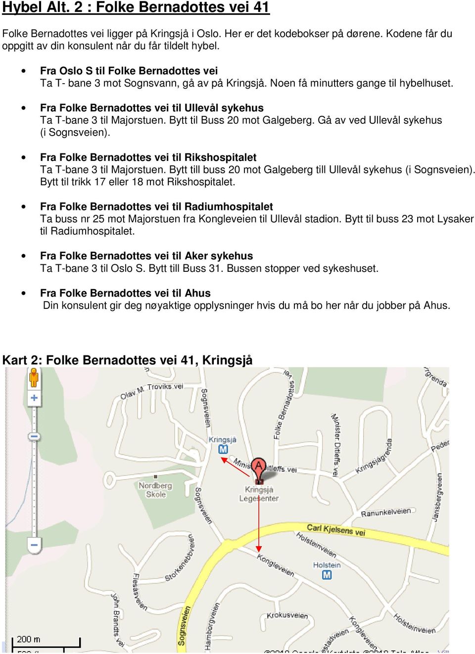 Bytt til Buss 20 mot Galgeberg. Gå av ved Ullevål sykehus (i Sognsveien). Fra Folke Bernadottes vei til Rikshospitalet Ta T-bane 3 til Majorstuen.