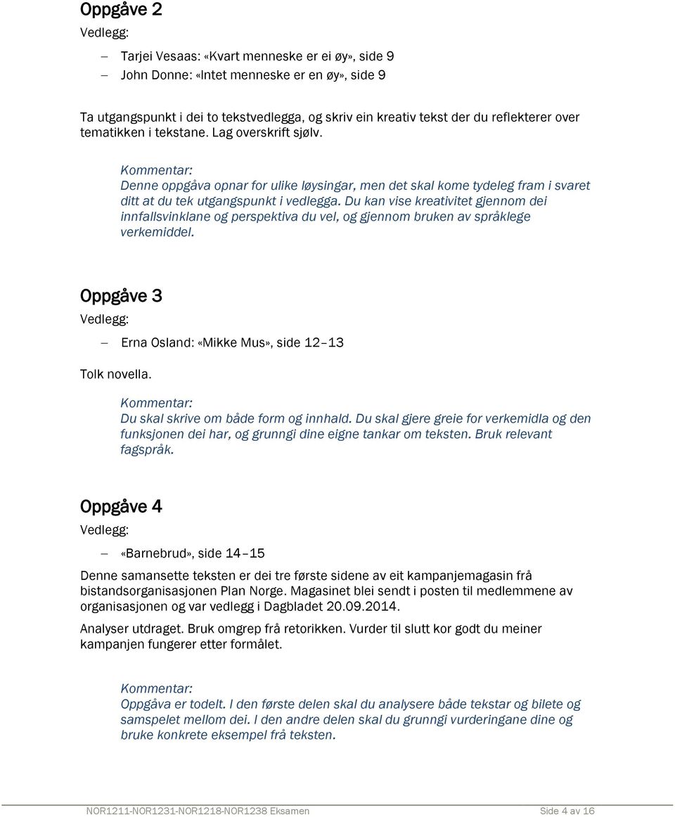 Du kan vise kreativitet gjennom dei innfallsvinklane og perspektiva du vel, og gjennom bruken av språklege verkemiddel. Oppgåve 3 Erna Osland: «Mikke Mus», side 12 13 Tolk novella.