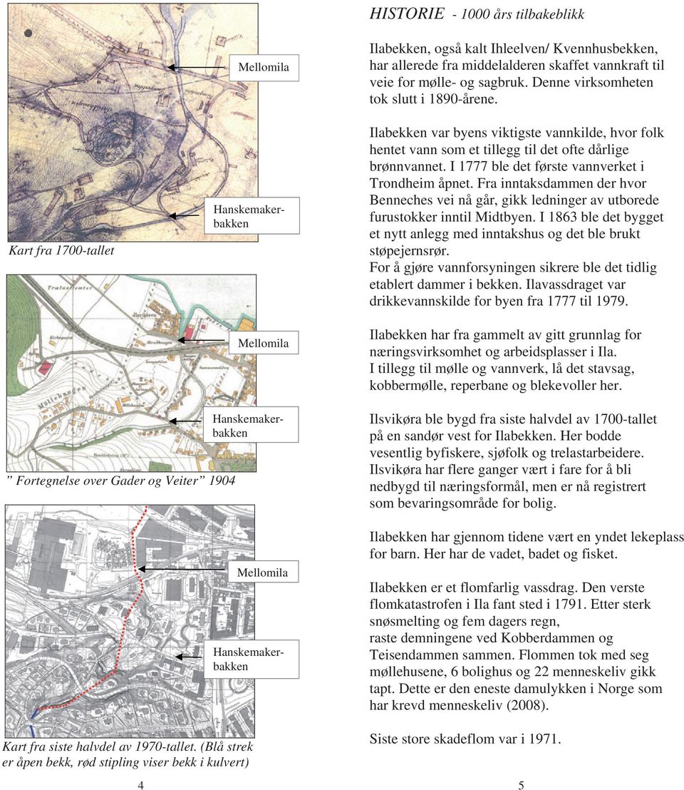 I 1777 ble det første vannverket i Trondheim åpnet. Fra inntaksdammen der hvor Benneches vei nå går, gikk ledninger av utborede furustokker inntil Midtbyen.