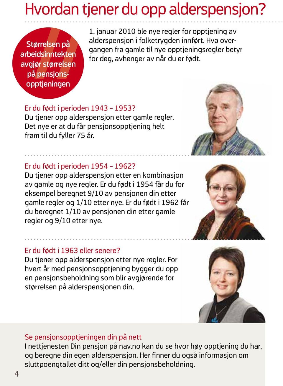 Er du født i perioden 1943 1953? Du tjener opp alderspensjon etter gamle regler. Det nye er at du får pensjonsopptjening helt fram til du fyller 75 år................................................................................. Er du født i perioden 1954 1962?