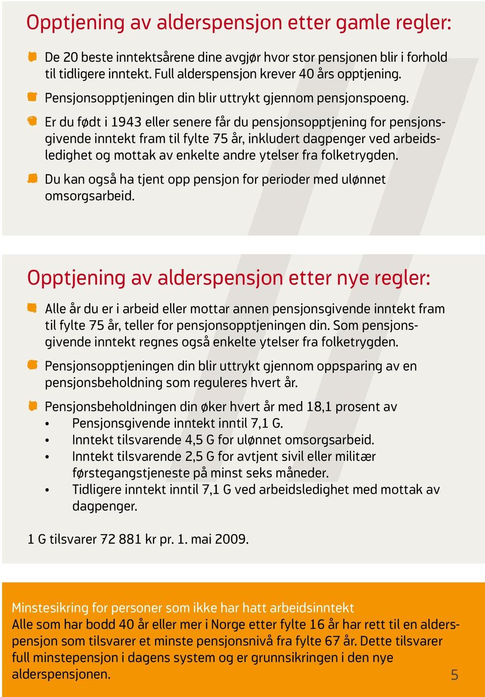 Er du født i 1943 eller senere får du pensjonsopptjening for pensjonsgivende inntekt fram til fylte 75 år, inkludert dagpenger ved arbeidsledighet og mottak av enkelte andre ytelser fra folketrygden.