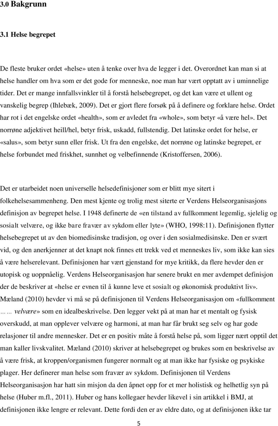 Det er mange innfallsvinkler til å forstå helsebegrepet, og det kan være et ullent og vanskelig begrep (Ihlebæk, 2009). Det er gjort flere forsøk på å definere og forklare helse.