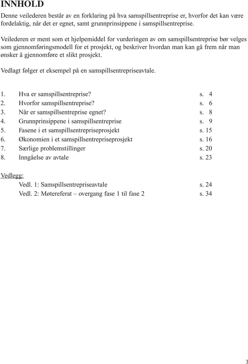 et slikt prosjekt. Vedlagt følger et eksempel på en samspillsentrepriseavtale. 1. Hva er samspillsentreprise? s. 4 2. Hvorfor samspillsentreprise? s. 6 3. Når er samspillsentreprise egnet? s. 8 4.